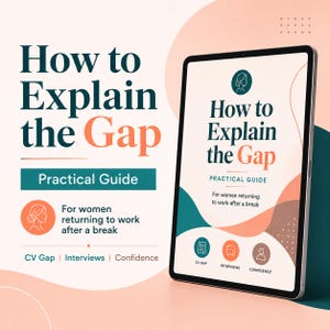 May include: A digital tablet displays a guide titled How to Explain the Gap, Practical Guide for women returning to work after a break. The screen features icons for CV Gap, Interviews, and Confidence, with a color palette of teal, peach, and white.