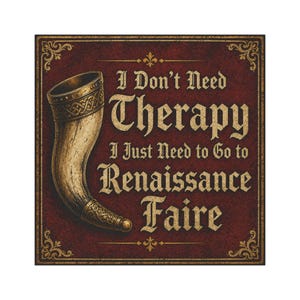 Puede incluir: Un letrero cuadrado con un fondo texturizado rojo oscuro y bordes decorativos dorados. Presenta un gráfico de un cuerno para beber curvado con detalles metálicos y el texto: I Don't Need Therapy I Just Need to Go to Renaissance Faire.