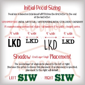May include: Diagram showing how to size a custom decal. The text reads "Initial Decal Sizing" and "VERY IMPORTANT: INITIAL WIDTH WILL VARY DEPENDING INITIAL STYLE/FONT CHOSEN!!! (4 examples using various font styles - all numbers 4' in width - height varies." The diagram shows four examples of the letters "LKD" in different fonts, each measuring 4 inches wide. The text also reads "Shadow (2nd Layer Vinyl) Placement" and "The second layer of vinyl can be placed to the left or right. You have the option to choose this placement. If no placement is specified, placement to the right will default." The diagram shows two examples of the letters "SIW" in green, one with the text "LEFT" and the other with the text "RIGHT".