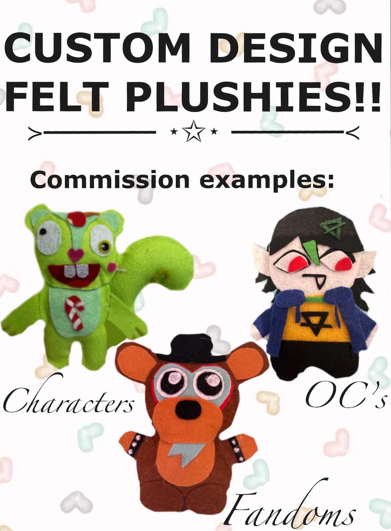 Puede incluir: Tres peluches de fieltro hechos a mano mostrados como ejemplos de encargo. El texto dice CUSTOM DESIGN FELT PLUSHIES!! Commission examples: Characters, OC's, Fandoms. Los peluches incluyen una ardilla verde, un oso marr&oacute;n y una figura.