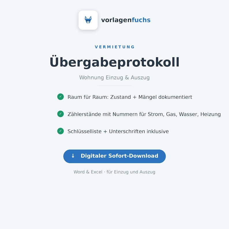K&ouml;nnte beinhalten: Ein digitales &Uuml;bergabeprotokoll f&uuml;r Wohnungs-Einzug und Auszug mit dem vorlagenfuchs Logo. Das Dokument enth&auml;lt Checklisten f&uuml;r Raumzustand, Z&auml;hlerst&auml;nde f&uuml;r Strom, Gas, Wasser, Heizung, eine Schl&uuml;sselliste sowie einen Button f&uuml;r den digitalen Sofort-Download.