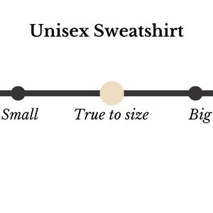 May include: An image showing a sizing guide for a unisex sweatshirt. The text reads "Unisex Sweatshirt" above a horizontal line. The line is marked with "Small (size up)", "Small", "True to size", "Big", and "Big (size down)".
