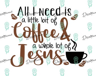 All I need is a little bit of coffee and a whole lot of Jesus, Coffee svg, SVG file, DXF, Cutting File, silhouette file, cricut file