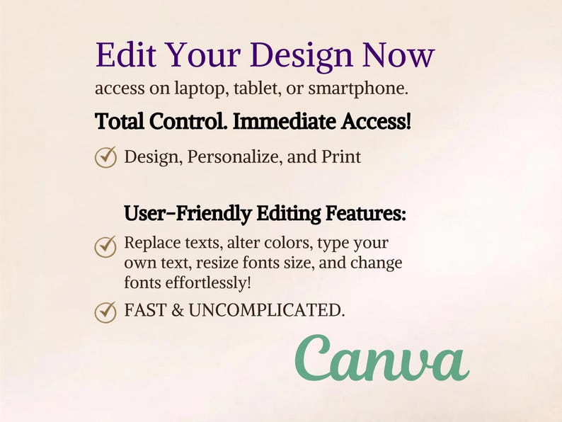 Op de afbeelding: Een digitale afbeelding met de tekst Edit Your Design Now, access on laptop, tablet, or smartphone. Total Control. Immediate Access! Design, Personalize, and Print. User-Friendly Editing Features: Replace texts, alter colors, type your own text, resize fonts size, and change fonts effortlessly! FAST & UNCOMPLICATED. Canva logo.