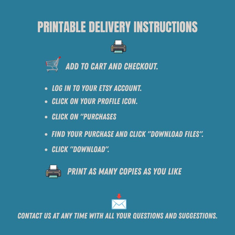 Puede incluir: Un gr&aacute;fico informativo de color azul cerceta titulado PRINTABLE DELIVERY INSTRUCTIONS. Enumera los pasos: ADD TO CART AND CHECKOUT, LOG IN TO YOUR ETSY ACCOUNT, CLICK ON YOUR PROFILE ICON, CLICK ON PURCHASES, FIND YOUR PURCHASE AND CLICK DOWNLOAD FILES, CLICK DOWNLOAD, PRINT AS MANY COPIES AS YOU LIKE, y CONTACT US AT ANY TIME WITH ALL YOUR QUESTIONS AND SUGGESTIONS.