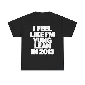 Yung Lean T-Shirt, I Feel Like I'm Yung Lean in 2013, Sad Boys Rap Tee, Y2K Cloud Rap Streetwear