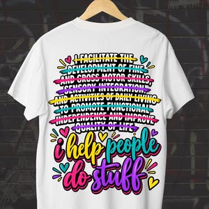 May include: A white t-shirt featuring a colourful graphic design with the text: I FACILITATE THE DEVELOPMENT OF FINE AND CROSS MOTOR SKILLS, SENSORY INTEGRATION, AND ACTIVITIES OF DAILY LIVING TO PROMOTE FUNCTIONAL INDEPENDENCE AND IMPROVE QUALITY OF LIFE. I help people do stuff.