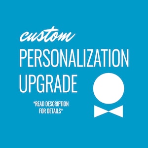 May include: White text on a blue background reads "custom PERSONALIZATION UPGRADE *READ DESCRIPTION FOR DETAILS*" with a white circle and bow tie below the text.