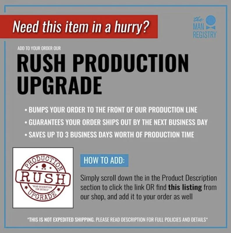 May include: A red circle with the words "Production Rush Upgrade" inside. The text "Add to your order our Rush Production Upgrade" is above the circle. The text below the circle says "Bumps your order to the front of our production line. Guarantees your order ships out by the next business day. Saves up to 3 business days worth of production time." The text "How to add: Simply scroll down the in the Product Description section to click the link OR find this listing from our shop, and add it to your order as well" is below the circle.
