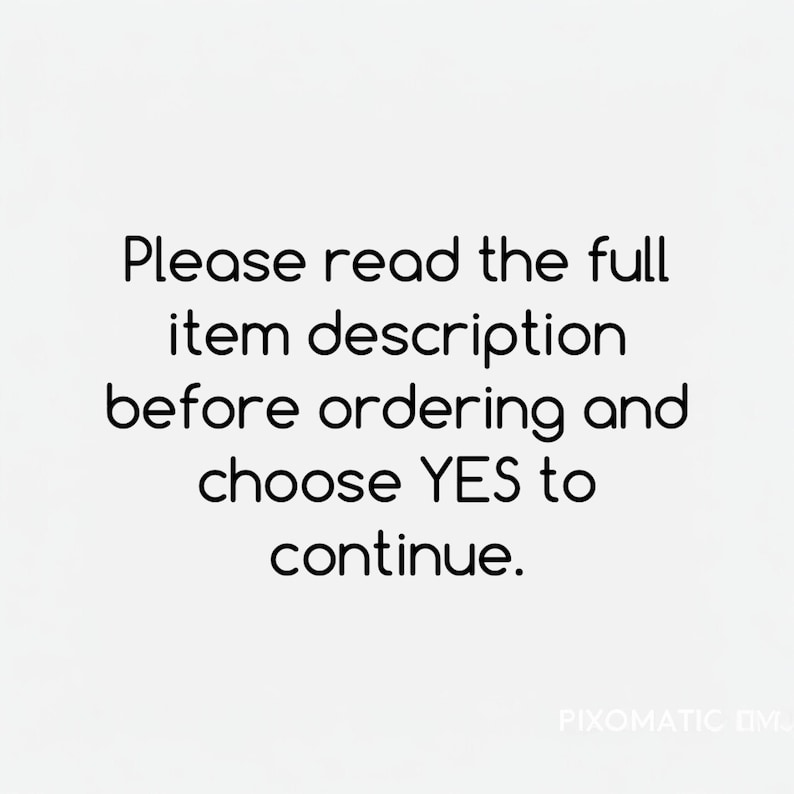 以下が含まれることがあります： 白い背景に黒い文字で「Please read the full item description before ordering and choose YES to continue.」と書かれた画像。テキストは中央揃えで、シンプルなサンセリフフォントが使用されています。右下隅には「PIXOMATIC」というテキストが含まれています。