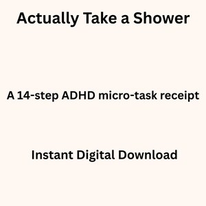 May include: A digital graphic with a light cream background featuring black text that reads: Actually Take a Shower, A 14-step ADHD micro-task receipt, and Instant Digital Download. The design is simple, clean, and presents information in a clear, readable font.