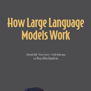 May include: A book cover with a dark grey background and yellow text that reads How Large Language Models Work. Below the title, the authors Edward Raff, Drew Farris, and Stella Biderman are listed for Booz Allen Hamilton, with a Manning logo.
