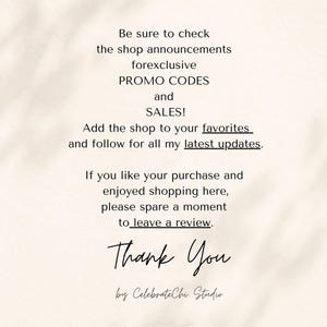 May include: A beige informational graphic with black text that reads: Be sure to check the shop announcements forexclusive PROMO CODES and SALES! Add the shop to your favorites and follow for all my latest updates. If you like your purchase and enjoyed shopping here, please spare a moment to leave a review. Thank You by CelebrateChi Studio.