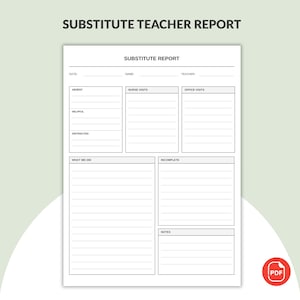May include: A white printable substitute teacher report form with black text. The document includes sections for date, name, teacher, absent, nurse visits, office visits, helpful, distracted, what we did, incomplete, and notes with lines for writing.