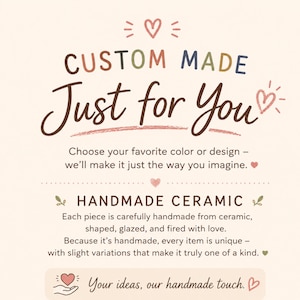 May include: A cream-coloured informational graphic featuring the text CUSTOM MADE Just for You, followed by Choose your favourite colour or design, HANDMADE CERAMIC, Each piece is carefully handmade from ceramic, and Your ideas, our handmade touch.
