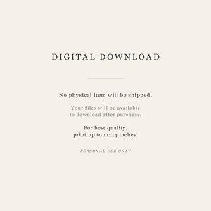 May include: A digital download notice on a light beige background with black text stating: DIGITAL DOWNLOAD, No physical item will be shipped. Your files will be available to download after purchase. For best quality, print up to 11x14 inches. PERSONAL USE ONLY.