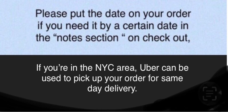 May include: Text on a light blue background reads: "Please put the date on your order if you need it by a certain date in the 'notes section' on check out." Below, text states: "If you're in the NYC area, Uber can be used for same day delivery."