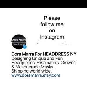 May include: White background with text that reads "Please follow me on Instagram." Below the text is a logo with the words "Dora Marra Head Dress NY." The text below the logo reads "Dora Marra For HEADDRESS NY Designing Unique and Fun Headpieces, Fascinators, Crowns & Masquerade Masks."