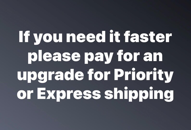 May include: White text on a gradient gray background reads: "If you need it faster please pay for an upgrade for Priority or Express shipping."
