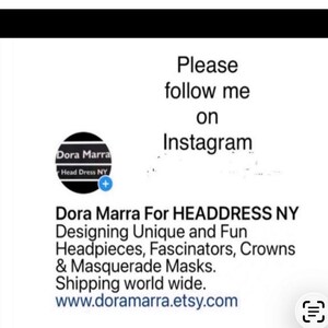 May include: A white graphic display featuring the text Please follow me on Instagram and a circular logo for Dora Marra Head Dress NY. Below, the text reads Dora Marra For HEADDRESS NY Designing Unique and Fun Headpieces, Fascinators, Crowns & Masquerade Masks. www.doramarra.etsy.com.