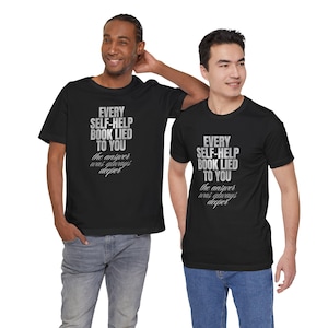 Every Self-Help Book Lied To You Shirt, Anti Self Help T-Shirt, Sarcastic Quote Tee, Funny Philosophy Shirt, Cynical Graphic Tee, Text