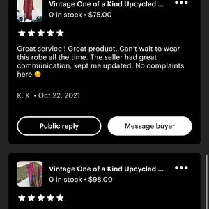 May include: Two customer reviews for a vintage upcycled robe. The first review is five stars and says "Great service! Great product. Can't wait to wear this robe all the time. The seller had great communication, kept me updated. No complaints here." The second review is also five stars and says "This robe exceeded my expectations. The fabric is amazing. I love the colors and the boho theme of it. And it is very well made. The shipping was fast. The owner kept in touch with me and was a pleasure to work with."