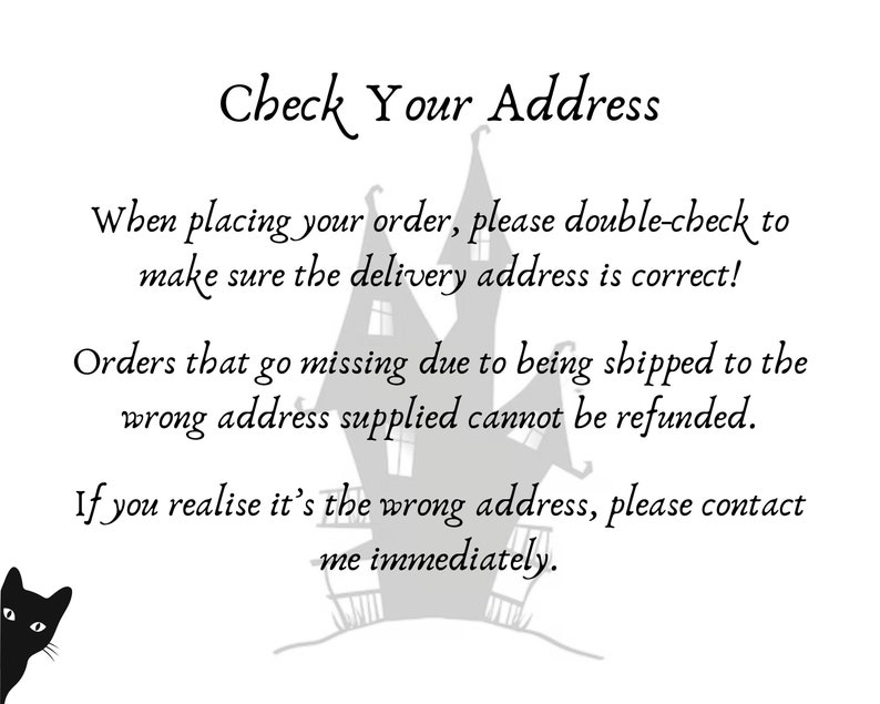 When ordering, please double check your address is correct on Etsy.  

Message to remind people to check their address as refunds are not issued if items go missing due to incorrect information supplied.