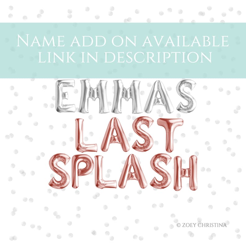 May include: Silver foil balloons spelling "EMMAS" and rose gold foil balloons spelling "LAST SPLASH".