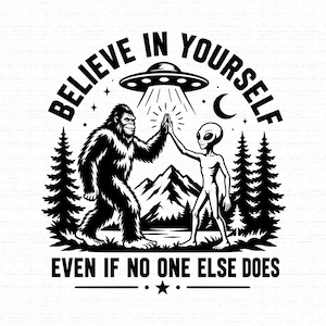 Könnte beinhalten: Eine schwarz-weiße Grafikillustration, die einen Bigfoot und einen Außerirdischen zeigt, die unter einem UFO abklatschen. Der Text BELIEVE IN YOURSELF steht oben und EVEN IF NO ONE ELSE DOES unten, vor einer Kulisse aus Tannen und Bergen.