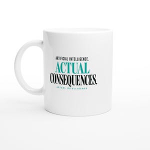 Può includere: Una tazza in ceramica bianca con un manico sul lato sinistro. La parte anteriore presenta un testo in nero e blu ottanio che recita: ARTIFICIAL INTELLIGENCE. ACTUAL CONSEQUENCES. ACTUAL INTELLIGENCE. Il design è centrato sulla superficie liscia.