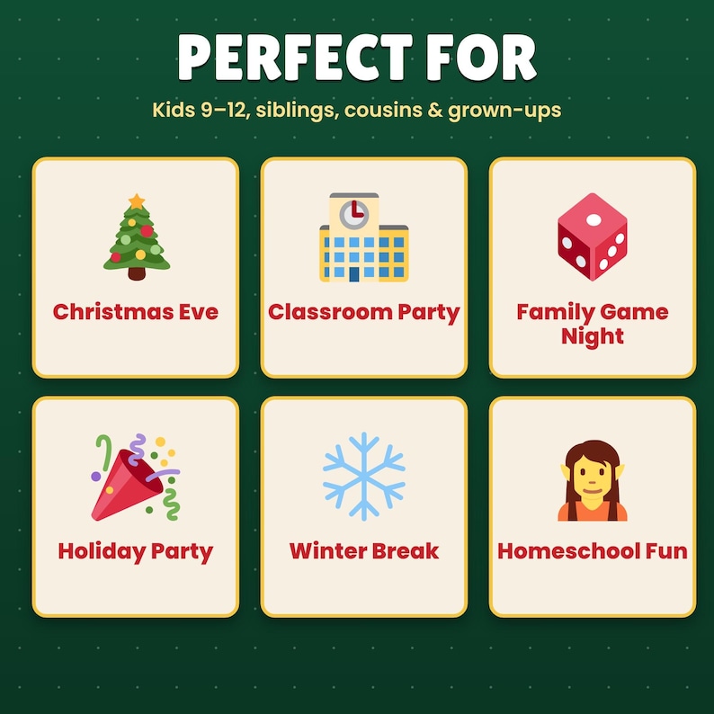 May include: A dark green graphic with the text PERFECT FOR Kids 9-12, siblings, cousins & grown-ups. Six squares display icons and text: Christmas Eve with a tree, Classroom Party with a school, Family Game Night with a die, Holiday Party with a party popper, Winter Break with a snowflake, and Homeschool Fun with an elf icon.