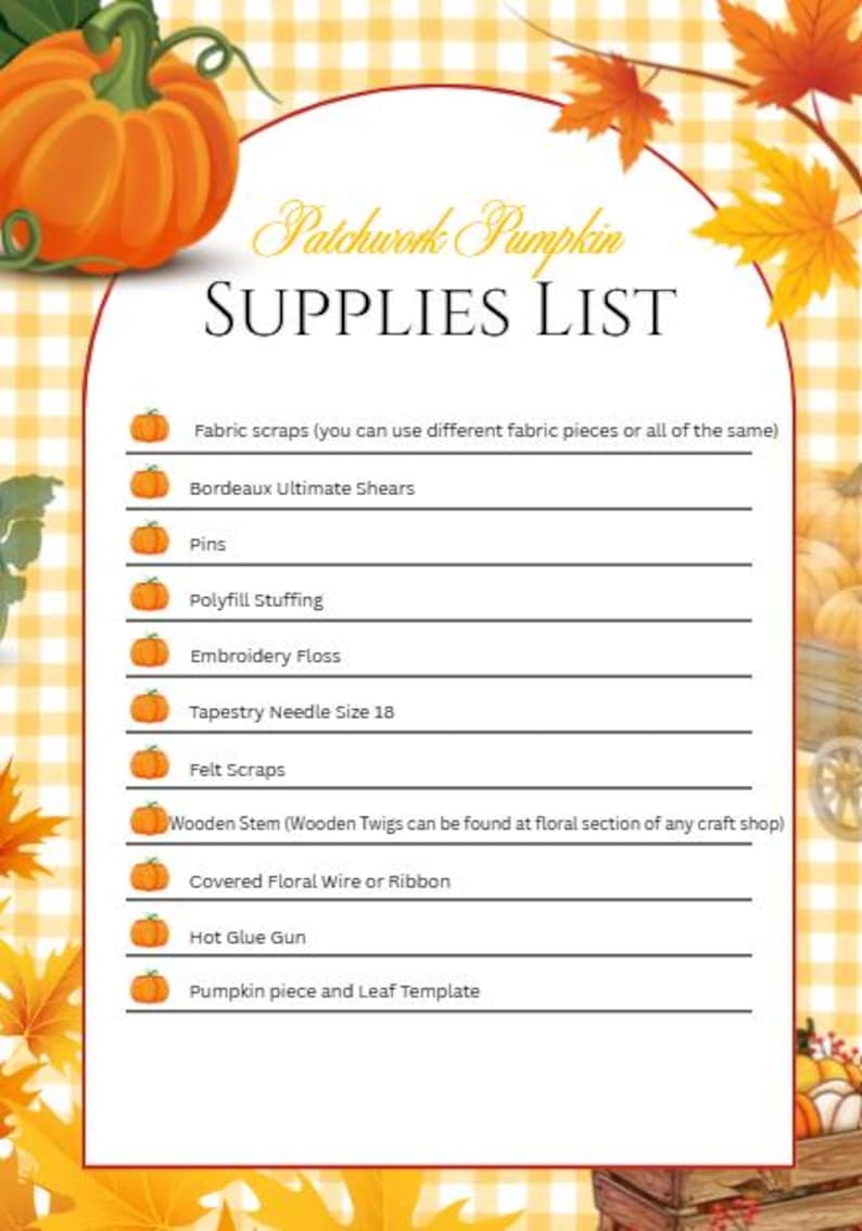 May include: A Patchwork Pumpkin Supplies List document featuring a list of craft items including fabric scraps, Bordeaux Ultimate Shears, pins, Polyfill stuffing, embroidery floss, a size 18 tapestry needle, felt scraps, a wooden stem, floral wire, and a hot glue gun.