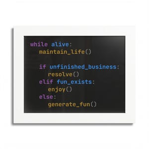 May include: A white framed wall art piece featuring black background with colorful syntax-highlighted code text that reads: while alive: maintain_life(), if unfinished_business: resolve(), elif fun_exists: enjoy(), else: generate_fun().