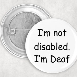 I&#39;m Not Disabled I&#39;m Deaf Button, Deaf Pin, Deaf Pride, Hearing Impaired Button, 2.25&quot; Button, Deaf Awareness