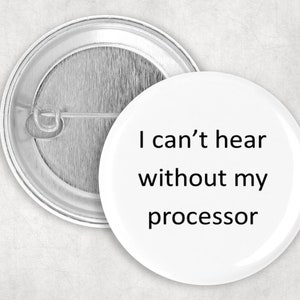 May include: White button with black text that reads "I can't hear without my processor".