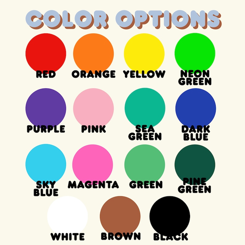 May include: A color chart titled COLOR OPTIONS featuring fifteen solid circles in various hues including red, orange, yellow, neon green, purple, pink, sea green, dark blue, sky blue, magenta, green, pine green, white, brown, and black.