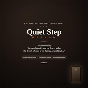 May include: A dark brown digital document cover titled The Quiet Step Method, A Gentle, No-Extended-Crying Guide. It includes the text, You are not failing. You are exhausted—and you deserve a plan that doesn't ask more of you than you have left to give. Features 22-Page PDF Guide, Printable Trackers, Instant Download, and by Erica.