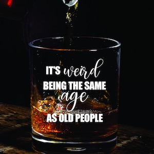 It&#39;s Weird Being the Same Age as Old People Glass FREE Personalization, Birthday Gift, Getting Old Funny