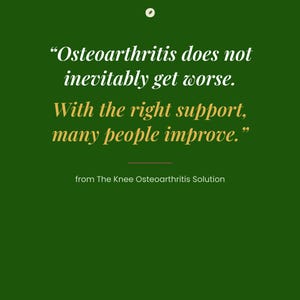 Może przedstawiać: Ciemnozielona prostokątna grafika z małą białą ikoną u g&oacute;ry, po kt&oacute;rej następuje tekst: "Osteoarthritis does not inevitably get worse. With the right support, many people improve." z The Knee Osteoarthritis Solution.