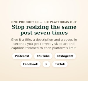 Peut inclure: Un graphique num&eacute;rique sur fond beige clair avec du texte vert fonc&eacute; : ONE PRODUCT IN &mdash; SIX PLATFORMS OUT. Stop resizing the same post seven times. Give it a title, a description and a cover. Six boutons blancs indiquent Pinterest, YouTube, Instagram, Facebook, X et TikTok.