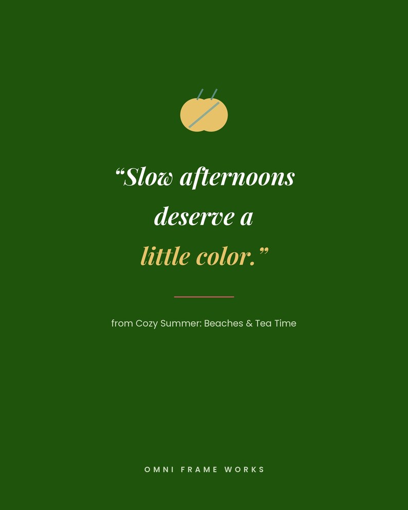 May include: A dark green graphic print featuring a yellow circular icon with two thin lines, the text "Slow afternoons deserve a little color.", a horizontal line, the text "from Cozy Summer: Beaches & Tea Time", and "OMNI FRAME WORKS" at the bottom.