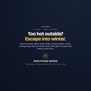 May include: A dark blue graphic advertisement featuring the text: A COOL, COZY ESCAPE. Too hot outside? Escape into winter. Sink into snowy cabins, warm drinks, and quiet lakes. OMNI FRAME WORKS. FIND MORE COLORING BOOKS IN OUR ETSY SHOP.
