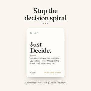 May include: A white rectangular decision-making toolkit document with black text reading Stop the decision spiral, Toolkit, Just Decide, and The decision-making toolkit that gets you unstuck—without the spiral, the shame, or 47 open browser tabs. It includes 12 pages, printable, digital, and US Letter.