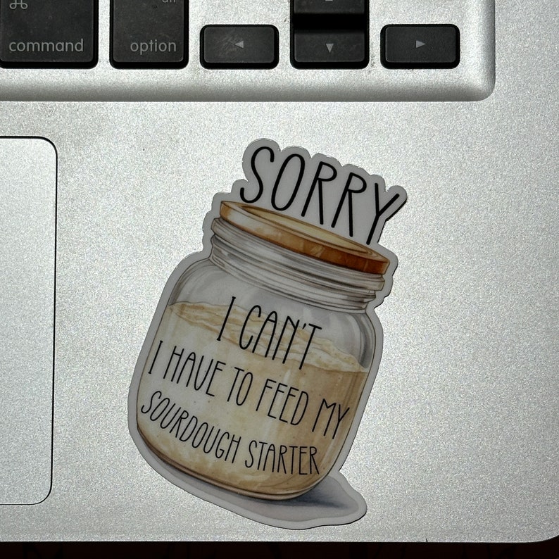 May include: A sticker of a glass jar with a brown lid and a white label that says "Sorry I can't I have to feed my sourdough starter".