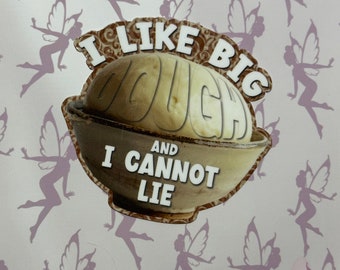 I like big dough and I cannot lie, sourdough joke, food funny, gift for baker, for friend, for mom, vinyl sticker