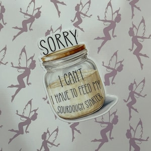 May include: A white sticker with a mason jar filled with a light brown liquid. The sticker has the text "Sorry I can't I have to feed my sourdough starter" on it.