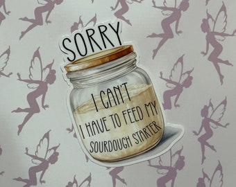 I can't I have to feed my sourdough starter, food funny, gift for baker, for friend, for mom, vinyl sticker