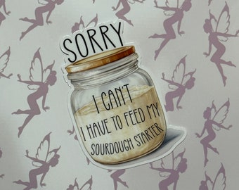 May include: A white sticker with a mason jar filled with a light brown liquid. The sticker has the text "Sorry I can't I have to feed my sourdough starter" on it.