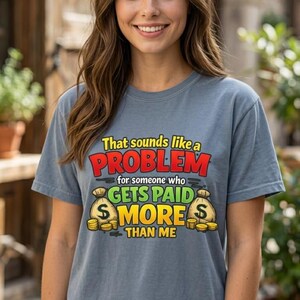 Smiling woman wearing the "That Sounds Like a Problem for Someone Who Gets Paid More Than Me" sarcastic coworker T-shirt by SarcasmArt in Blue Jean.