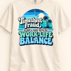 May include: An ivory short-sleeve t-shirt featuring a graphic with a blue sunset, palm trees, and the text: Timesheet fraud is just a toxic term for WORK-LIFE BALANCE. The design uses a distressed, retro-inspired font in shades of blue and green.